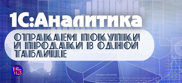 12. 1С:Аналитика – Как отразить покупки и продажи в одной таблице
